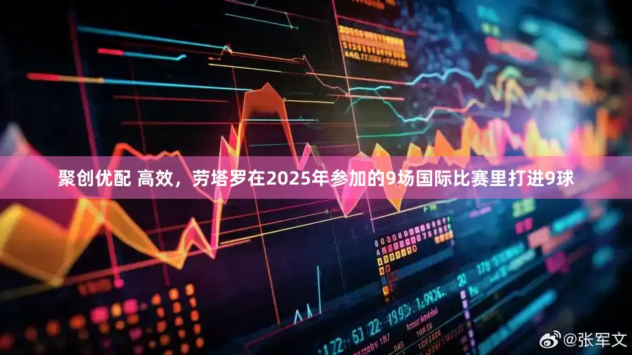 聚创优配 高效，劳塔罗在2025年参加的9场国际比赛里打进9球