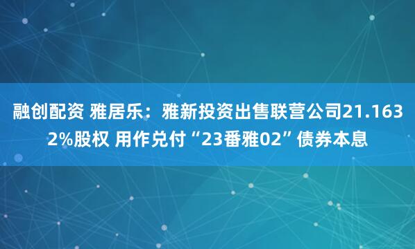 融创配资 雅居乐：雅新投资出售联营公司21.1632%股权 用作兑付“23番雅02”债券本息