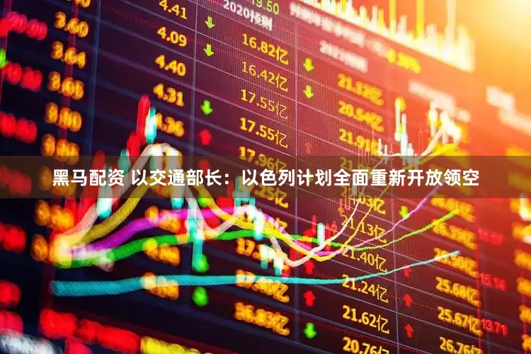 黑马配资 以交通部长：以色列计划全面重新开放领空
