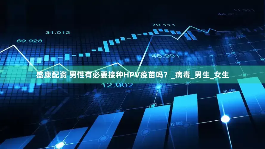 盛康配资 男性有必要接种HPV疫苗吗？_病毒_男生_女生