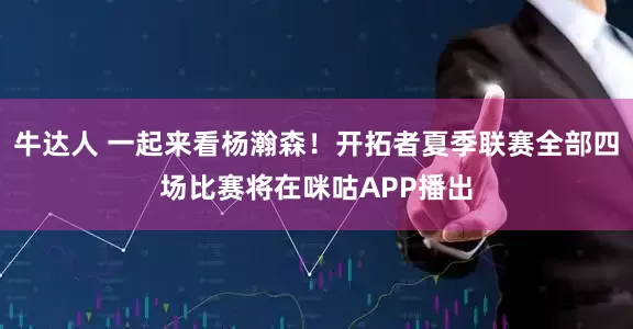 牛达人 一起来看杨瀚森！开拓者夏季联赛全部四场比赛将在咪咕APP播出