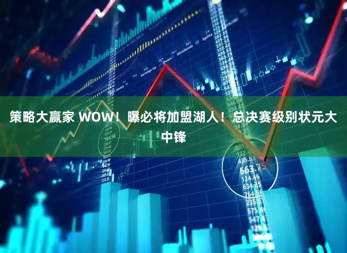 策略大赢家 WOW！曝必将加盟湖人！总决赛级别状元大中锋