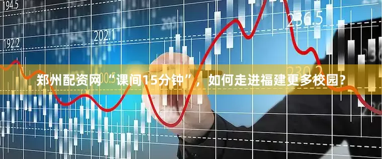 郑州配资网 “课间15分钟”，如何走进福建更多校园？