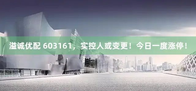 溢诚优配 603161，实控人或变更！今日一度涨停！
