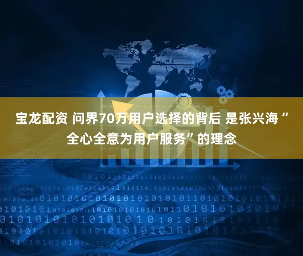 宝龙配资 问界70万用户选择的背后 是张兴海“全心全意为用户服务”的理念