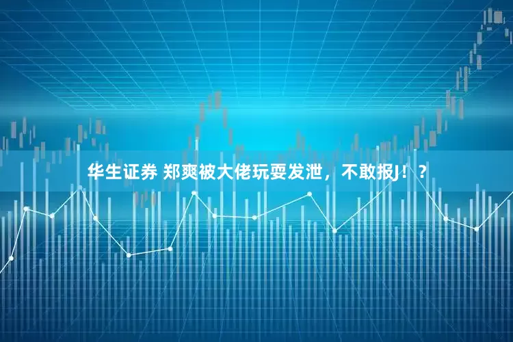 华生证券 郑爽被大佬玩耍发泄，不敢报J！？