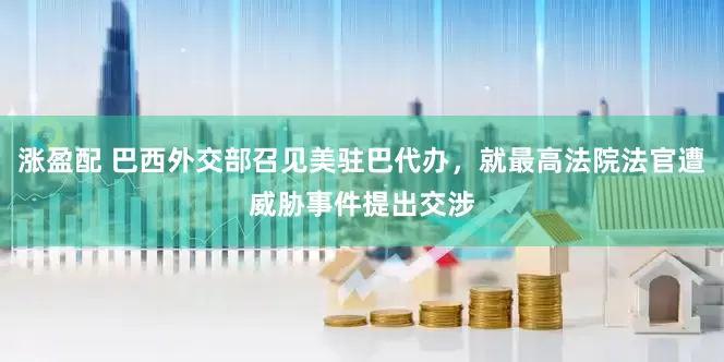 涨盈配 巴西外交部召见美驻巴代办，就最高法院法官遭威胁事件提出交涉