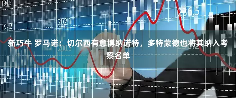 新巧牛 罗马诺：切尔西有意博纳诺特，多特蒙德也将其纳入考察名单