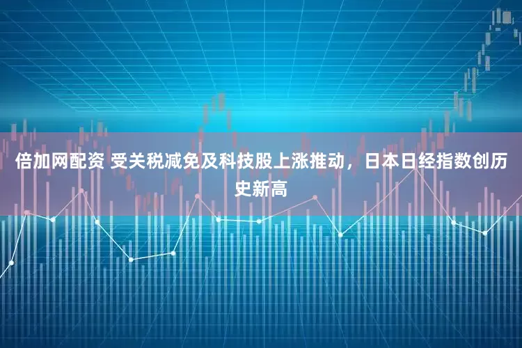 倍加网配资 受关税减免及科技股上涨推动，日本日经指数创历史新高