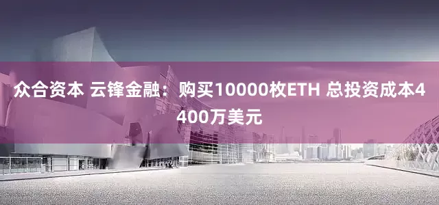 众合资本 云锋金融：购买10000枚ETH 总投资成本4400万美元