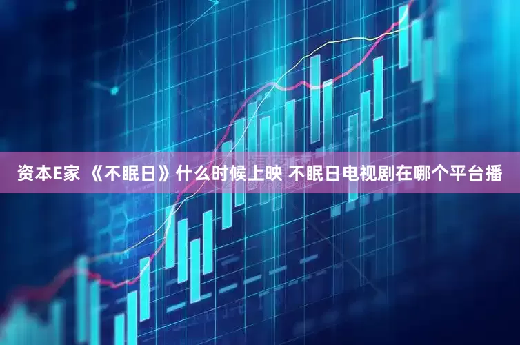 资本E家 《不眠日》什么时候上映 不眠日电视剧在哪个平台播