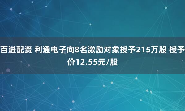 百进配资 利通电子向8名激励对象授予215万股 授予价12.55元/股