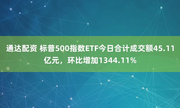 通达配资 标普500指数ETF今日合计成交额45.11亿元，环比增加1344.11%