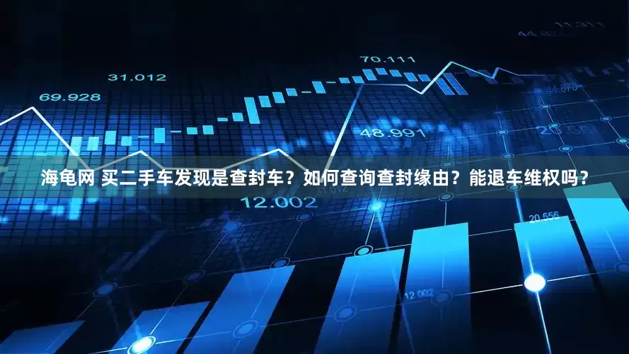 海龟网 买二手车发现是查封车？如何查询查封缘由？能退车维权吗？