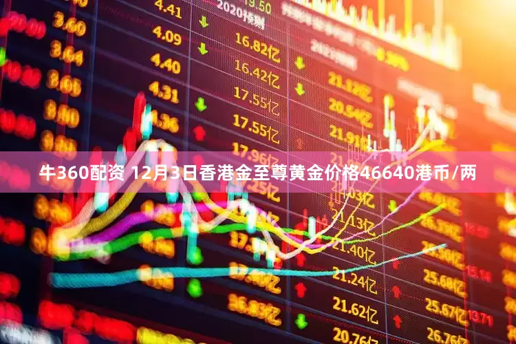 牛360配资 12月3日香港金至尊黄金价格46640港币/两