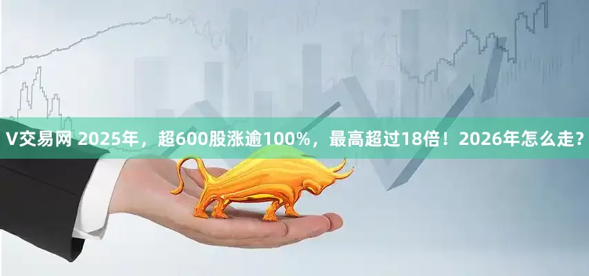 V交易网 2025年，超600股涨逾100%，最高超过18倍！2026年怎么走？