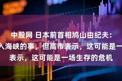 中股网 日本前首相鸠山由纪夫：“日本不应介入海峡的事，但高市表示，这可能是一场生存的危机