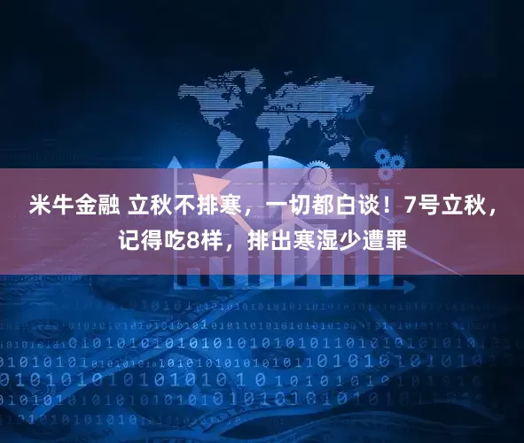米牛金融 立秋不排寒，一切都白谈！7号立秋，记得吃8样，排出寒湿少遭罪