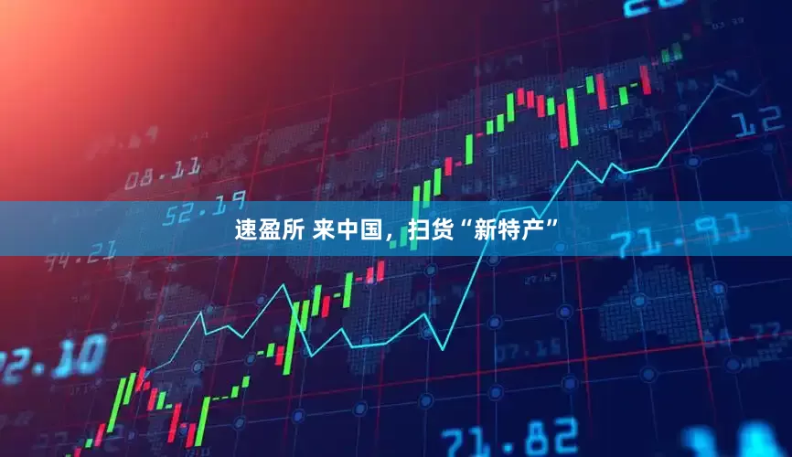 速盈所 来中国，扫货“新特产”